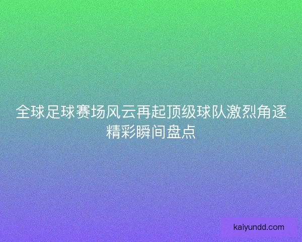 全球足球赛场风云再起顶级球队激烈角逐精彩瞬间盘点