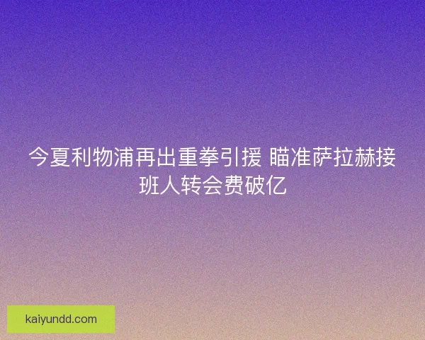 今夏利物浦再出重拳引援 瞄准萨拉赫接班人转会费破亿