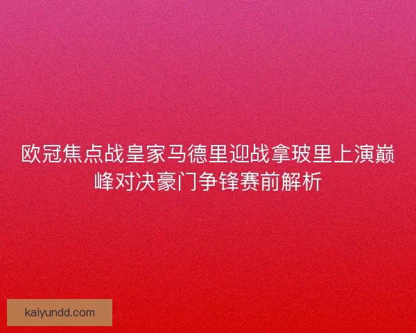 欧冠焦点战皇家马德里迎战拿玻里上演巅峰对决豪门争锋赛前解析