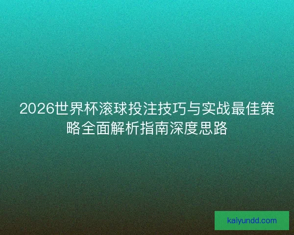 2026世界杯滚球投注技巧与实战最佳策略全面解析指南深度思路